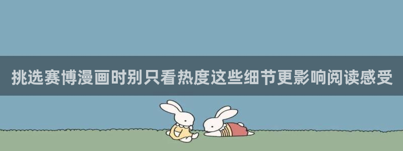51漫画漫画频道：挑选赛博漫画时别只看热度这些细节更影响阅读感受