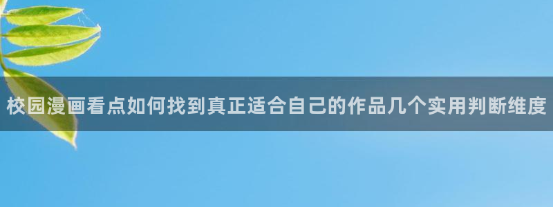 51漫画漫画导航：校园漫画看点如何找到真正适合自己的作品几个实用判断维度