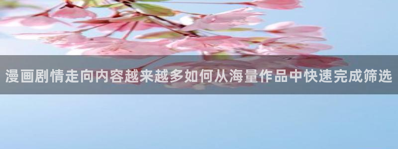 51漫画精选漫画：漫画剧情走向内容越来越多如何从海量作品中快速完成筛选