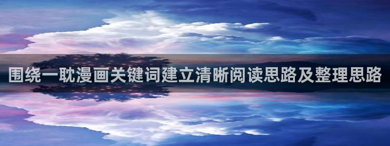 51漫画漫画更新：围绕一耽漫画关键词建立清晰阅读思路及整理思路