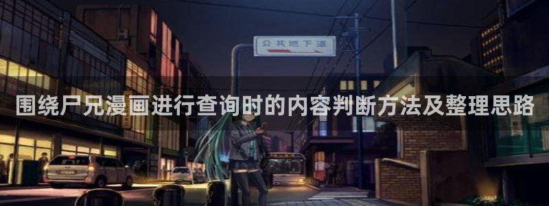 51漫画每日推荐：围绕尸兄漫画进行查询时的内容判断方法及整理思路