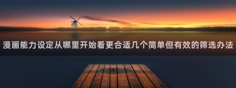 51漫画在线导航：漫画能力设定从哪里开始看更合适几个简单但有效的筛选办法