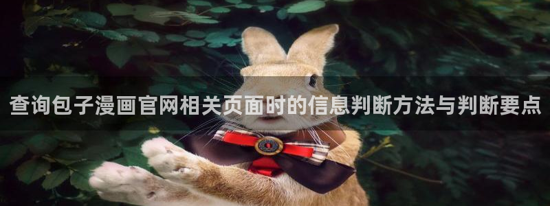 51漫画免费看漫画入口：查询包子漫画官网相关页面时的信息判断方法与判断要点