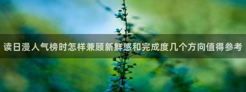 51漫画漫画专题：读日漫人气榜时怎样兼顾新鲜感和完成度几个方向值得参考