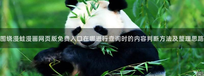 51漫画在线漫画大全：围绕漫蛙漫画网页版免费入口在哪进行查询时的内容判断方法及整理思路